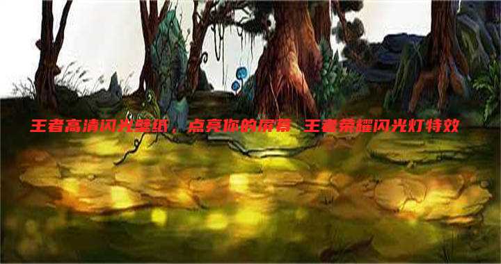 王者高清闪光壁纸,点亮你的屏幕 王者荣耀闪光灯特效