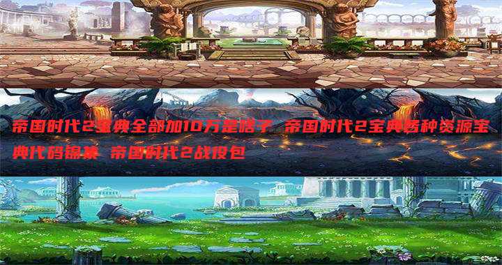 帝国时代2宝典全部加10万是啥子 帝国时代2宝典各种资源宝典代码锦集 帝国时代2战役包