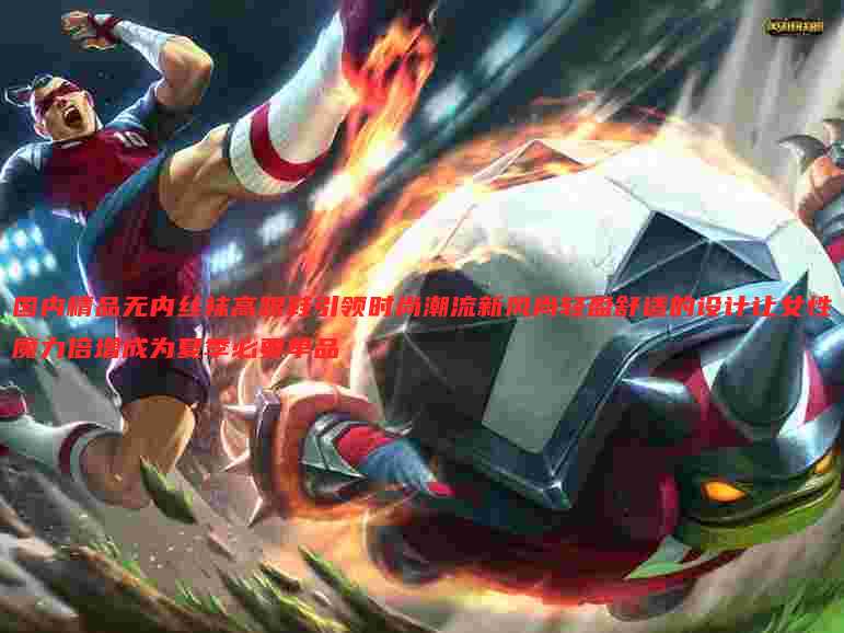 国内精品无内丝袜高跟鞋引领时尚潮流新风尚轻盈舒适的设计让女性魔力倍增成为夏季必要单品