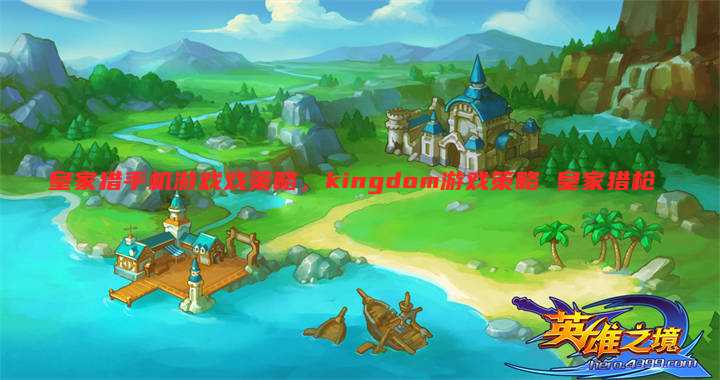 皇家猎手机游戏戏策略,kingdom游戏策略 皇家猎枪