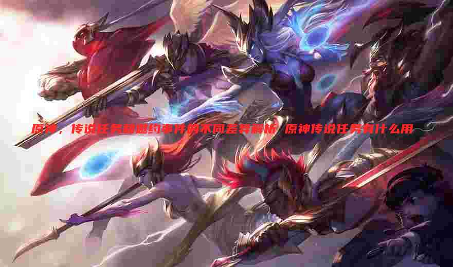 原神,传说任务和邀约事件的不同差异解析 原神传说任务有什么用