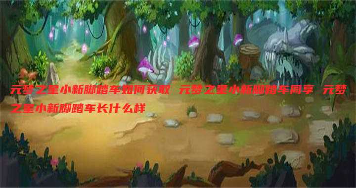 元梦之星小新脚踏车如何获取 元梦之星小新脚踏车同享 元梦之星小新脚踏车长什么样
