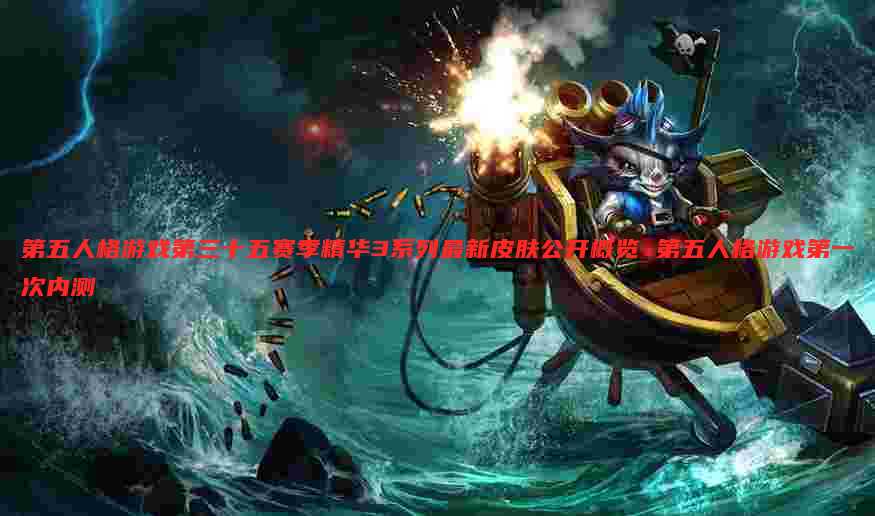 第五人格游戏第三十五赛季精华3系列最新皮肤公开概览 第五人格游戏第一次内测