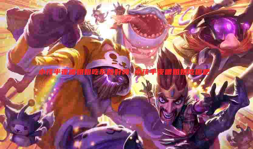 小孩半夜喂姐姐吃东西好吗 小孩半夜喂姐姐吃困吧