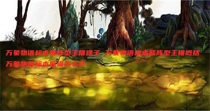 万象物语标本熊阵型主推啥子 万象物语标本熊阵型主推概括 万象物语标本熊猫怎么打