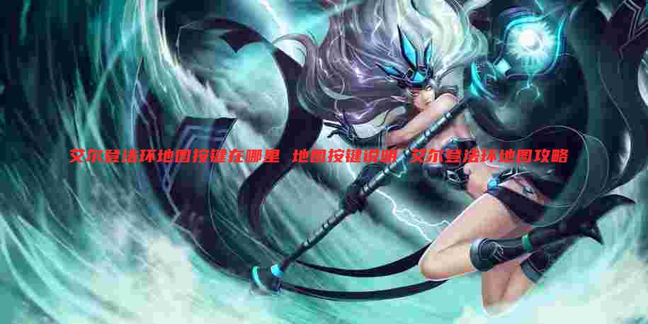 艾尔登法环地图按键在哪里 地图按键说明 艾尔登法环地图攻略