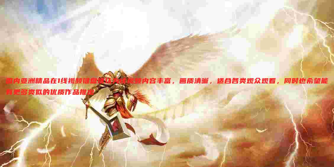 国内亚洲精品在1线视频键盘侠认为该视频内容丰富,画质清晰,适合各类观众观看,同时也希望能有更多类似的优质作品推出