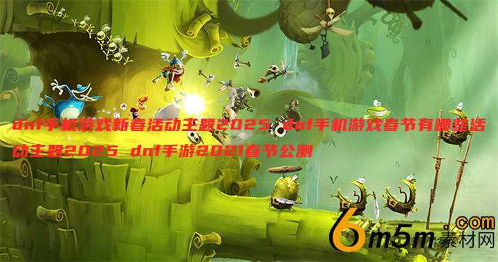 dnf手机游戏新春活动主题2025 dnf手机游戏春节有哪些活动主题2025 dnf手游2021春节公测