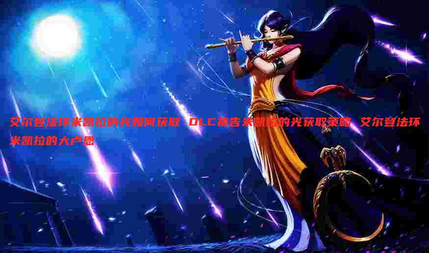 艾尔登法环米凯拉的光如何获取 DLC祷告米凯拉的光获取策略 艾尔登法环米凯拉的大卢恩