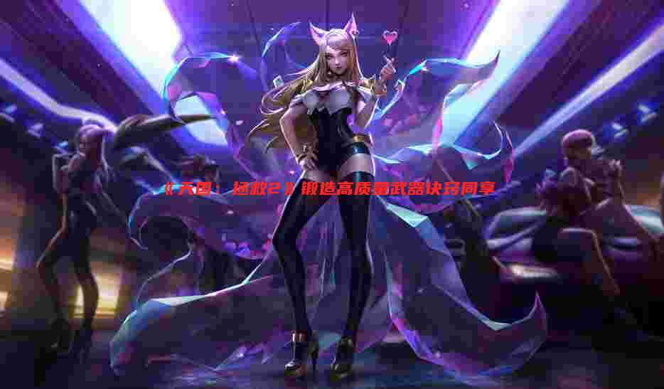 《天国:拯救2》锻造高质量武器诀窍同享
