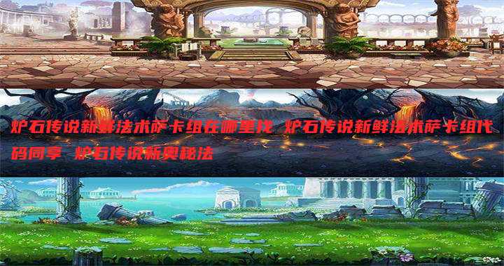 炉石传说新鲜法术萨卡组在哪里找 炉石传说新鲜法术萨卡组代码同享 炉石传说新奥秘法