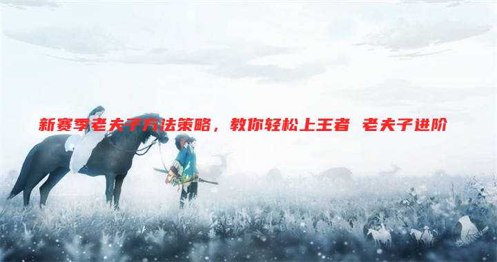 新赛季老夫子方法策略,教你轻松上王者 老夫子进阶