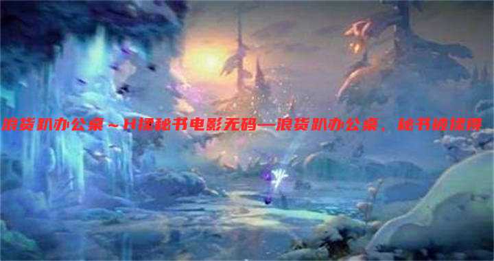 浪货趴办公桌～H揉秘书电影无码—浪货趴办公桌，秘书被揉得